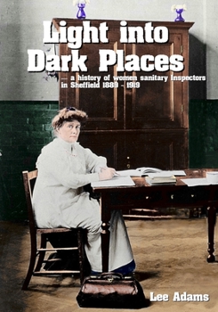 Paperback Light into Dark Places: A history of women sanitary Inspectors in Sheffield 1889 - 1919 Book