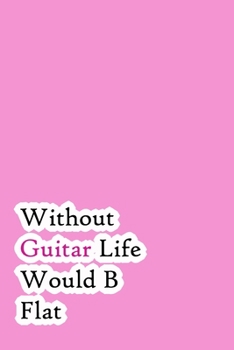 Without Guitar Life Would B Flat: Lined Notebook / Journal Gift, 200 Pages, 6x9, Pink Simple Cover, Matte Finish Inspirational Quotes Journal, Notebook, Diary, Composition Book