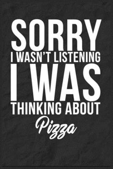 Sorry I Wasn't Listening I Was Thinking About Pizza: 6''x9'' Pizza Lined Writing Notebook Journal, 120 Pages, Best Novelty Birthday Santa Christmas Gift For Friends, Fathers, Boss, Coworkers.