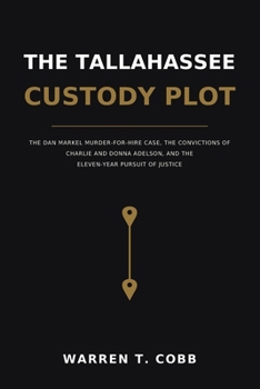 The Tallahassee Custody Plot: The Dan Markel Murder-for-Hire Case, the Convictions of Charlie and Donna Adelson, and the Eleven-Year Pursuit of Justice