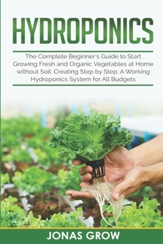 Paperback Hydroponics: The Complete Beginner's Guide to Start Growing Fresh and Organic Vegetables at Home without Soil. Creating Step by Ste Book