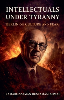 Intellectuals Under Tyranny: Isaiah Berlin on Culture and Fear (Isaiah Berlin Studies)