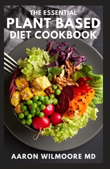THE ESSENTIAL PLANT BASED DIET COOKBOOK: A Simple Guide to Inspire Flexible Recipes for Eating Well Without Meat And Live a Healthy Life