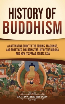 History of Buddhism: A Captivating Guide to the Origins, Teachings, and Practices, Including the Life of the Buddha and How It Spread across Asia