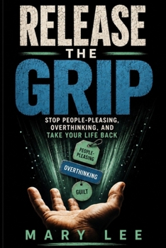 Paperback Release the grip: Stop People-Pleasing, Break Free from Overthinking, and Take Your Life Back Book