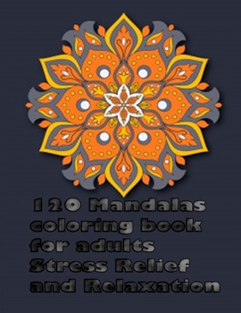 120 Mandalas coloring book for adults Stress Relief and Relaxation: An Adult Coloring Book Featuring 120 of the World’s Most Beautiful Mandalas for Stress Relief and Relaxation