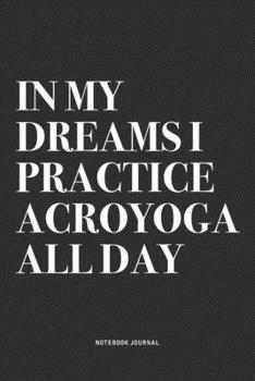 Paperback In My Dreams I Practice Acroyoga All Day: A 6x9 Inch Notebook Journal Diary With A Bold Text Font Slogan On A Matte Cover and 120 Blank Lined Pages Ma Book