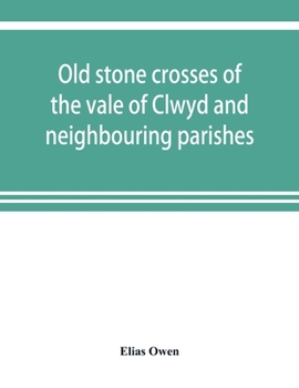 Paperback Old stone crosses of the vale of Clwyd and neighbouring parishes, together with some account of the ancient manners and customs and legendary lore con Book