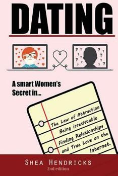 Dating: A Smart Women's Secret in Attracting Mr. Right, Being Irresistible, and Finding Relationships and True Love on the Internet