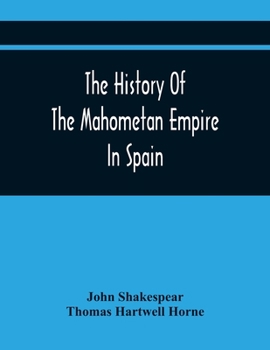 Paperback The History Of The Mahometan Empire In Spain: Containing A General History Of The Arabs, Their Institutions, Conquests, Literature, Arts, Sciences, An Book