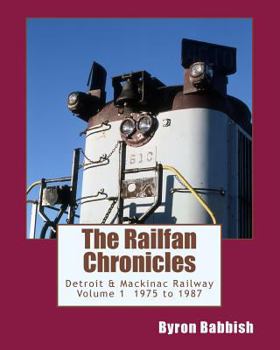 Paperback The Railfan Chronicles, Detroit & Mackinac Railway, Volume 1, 1975 to 1987 Book