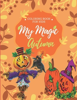 My Magic Autumn Coloring Book for Kids: A Kids Coloring Book Featuring Charming Autumn Scenes - Cute Animals and Relaxing Fall Inspired Designs for Girls & Boys - Including Animals, Leaves, Scarecrow,