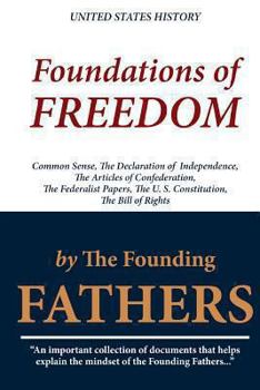 Paperback Foundations of Freedom: Common Sense, the Declaration of Independence, the Articles of Confederation, the Federalist Papers, the U. S. Constit Book