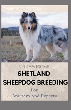 Paperback THE AWESOME SHETLAND SHEEPDOG BREEDING For Starters And Experts: Step By Step Guide To Dog Training for your Shetland Sheepdog puppy Book