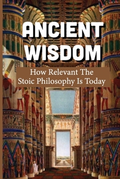 Paperback Ancient Wisdom: How Relevant The Stoic Philosophy Is Today Book