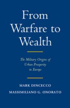 From Warfare to Wealth: The Military Origins of Urban Prosperity in Europe - Book  of the Political Economy of Institutions and Decisions
