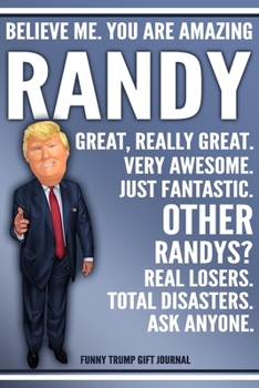 Funny Trump Journal - Believe Me. You Are Amazing Randy Great, Really Great. Very Awesome. Just Fantastic. Other Randys? Real Losers. Total Disasters. ... Name Gift Trump Gag Gift Notebook