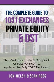 The Complete Guide to 1031 Exchanges, Private Equity & DST: The Modern Investor’s Blueprint for Passive Income Updated for July 2025 Tax Laws!
