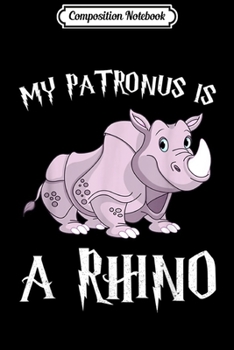 Composition Notebook: My Patronus Is A Rhino Gift Rhino Lovers Journal/Notebook Blank Lined Ruled 6x9 100 Pages