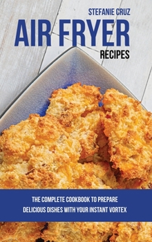 Hardcover Air Fryer Recipes: The Complete Cookbook to Prepare Delicious Dishes with Your Instant Vortex Book