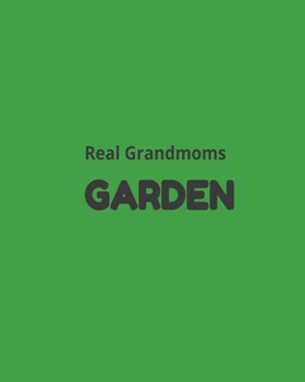 Real Grandmoms Garden: Garden Planner Journal & Log Book: Vegetable & Flower Gardening Journal, Planner and Log Book Perfect Gift for Gardening Lovers