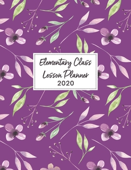 Elementary Class Lesson Planner 2020: Weekly and Monthly Organizer for School Teachers with Purple Floral Cover Design - Teacher Agenda for Class ... Week to Week Overview (2020 Teacher Planners)