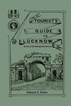 The Tourist's Guide to Lucknow: By One of the Beleaguered Garrison