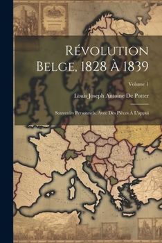 Paperback Révolution Belge, 1828 À 1839: Souvenirs Personnels, Avec Des Pièces À L'appui; Volume 1 [French] Book