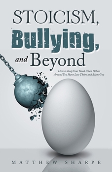 Paperback Stoicism, Bullying, and Beyond: How to Keep Your Head When Others Around You Have Lost Theirs and Blame You Book