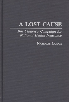 Hardcover A Lost Cause: Bill Clinton's Campaign for National Health Insurance Book