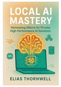 Paperback Local AI Mastery: Harnessing Ollama for Private, High-Performance AI Solutions: A Comprehensive Guide to Running, Optimizing, and Deploying AI Models Book