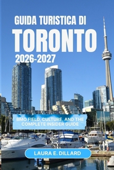GUIDA TURISTICA DI TORONTO 2026-2027: BMO Field, Culture, and the Complete Insider Guide (Experiencing Canada in a grand style) (Italian Edition)
