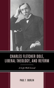 Hardcover Charles Fletcher Dole, Liberal Theology, and Reform: A Life Well Lived Book