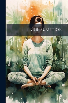 Paperback Consumption: Its Nature, Prevention, and Homoeopathic Treatment Book