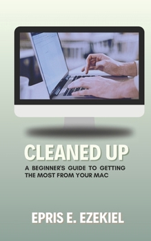 Cleaned Up: A Beginner’s Guide to Getting the Most from Your Mac