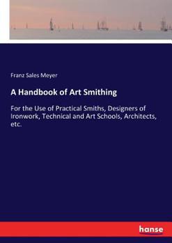 Paperback A Handbook of Art Smithing: For the Use of Practical Smiths, Designers of Ironwork, Technical and Art Schools, Architects, etc. Book