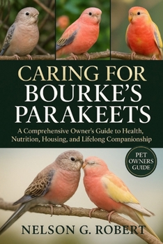 CARING FOR BOURKE’S PARAKEETS: A Comprehensive Owner’s Guide to Health, Nutrition, Housing, and Lifelong Companionship