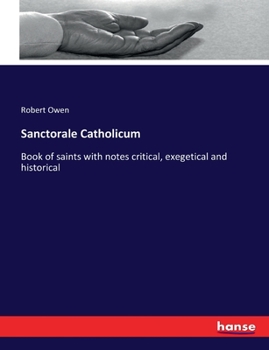 Sanctorale Catholicum or Book of Saints: With Notes Critical, Exegetical, and Historical