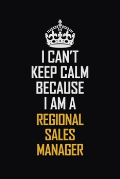 I Can't Keep Calm Because I Am A Regional Sales Manager: Motivational Career Pride Quote 6x9 Blank Lined Job Inspirational Notebook Journal