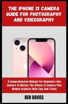Paperback The iPhone 13 Camera Guide for Photography and Videography: Take Better Pictures, Videos, with Portrait Mode, and Night Mode Book