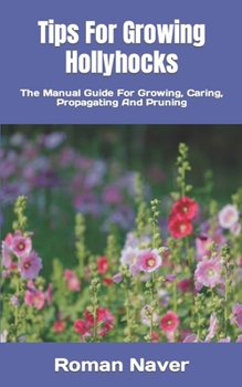 Tips For Growing Hollyhocks: The Manual Guide For Growing, Caring, Propagating And Pruning