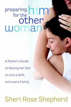 Hardcover Preparing Him for the Other Woman: A Mother's Guide to Raising Her Son to Love a Wife and Lead a Family Book