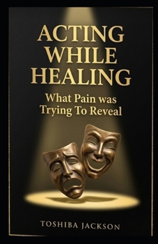 Paperback Acting While Healing: What Pain Was Trying to Reveal Book
