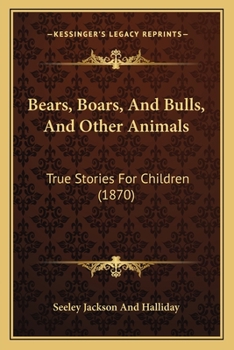 Bears, Boars, and Bulls, and Other Animals. True Stories for Children