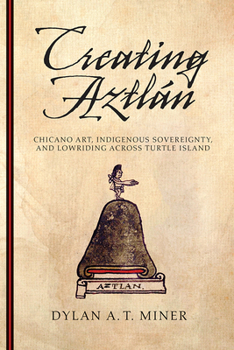 Paperback Creating Aztlán: Chicano Art, Indigenous Sovereignty, and Lowriding Across Turtle Island Book