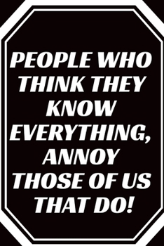 People Who Think They Know Everything, Annoy Those of Us That Do! : Journal - 6x9 120 Pages - Wide Ruled Paper, Blank Lined Diary, Book Gifts for Coworker and Friends (Humor Quotes Notebook)