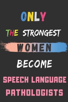 Only the Strongest Women Become Speech Language Pathologists: lined notebook,Speech Language Pathologist appreciation gift