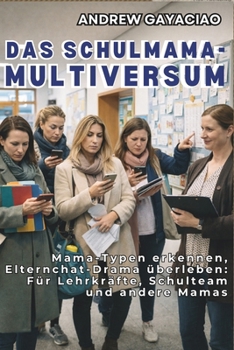 DAS SCHULMAMA-MULTIVERSUM: Mama-Typen erkennen, Elternchat-Drama überleben: Für Lehrkräfte, Schulteam und andere Mamas (German Edition)