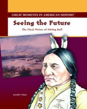 Seeing the Future: The Final Vision of Sitting Bull (Great Moments in American History)