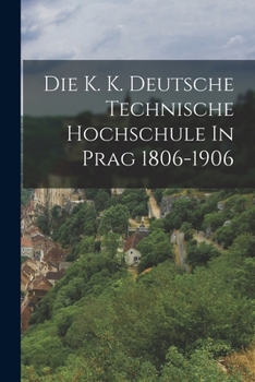 Paperback Die K. K. Deutsche Technische Hochschule In Prag 1806-1906 [German] Book